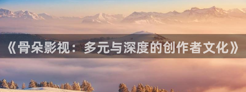 大地视频高清在线观看：《骨朵影视：多元与深度的创作者文化》
