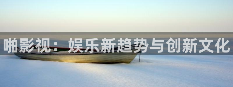 大地电影免费观看完整版：啪影视：娱乐新趋势与创新文化