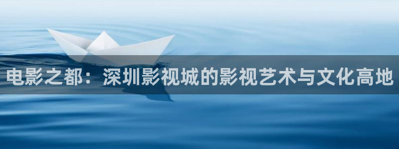 大地高清在线：电影之都：深圳影视城的影视艺术与文化高地